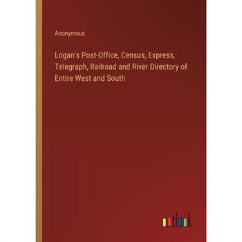 Logan’s Post-Office, Census, Express, Telegraph, Railroad and River Directory of Entire West and South