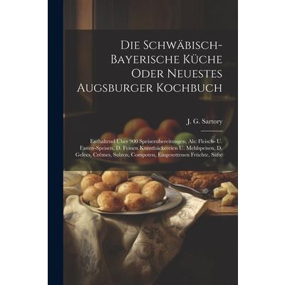 Die Schw瓣bisch-bayerische K羹che Oder Neuestes Augsburger Kochbuch