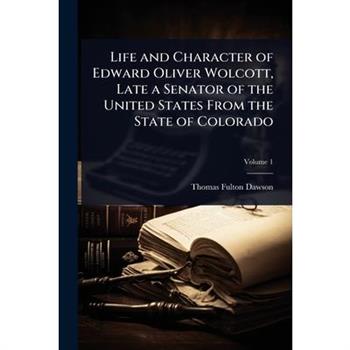 Life and Character of Edward Oliver Wolcott, Late a Senator of the United States From the State of Colorado