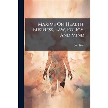 Maxims On Health, Business, Law, Policy, And Mind