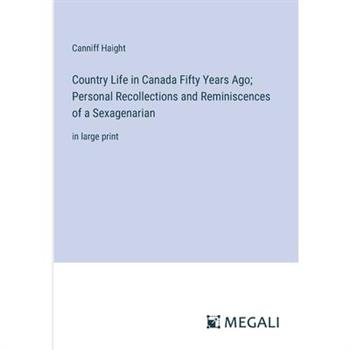 Country Life in Canada Fifty Years Ago; Personal Recollections and Reminiscences of a Sexagenarian