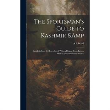 The Sportsman's Guide to Kashmir & Ladak, & c. Reproduced With Additions From Letters Which Appeared in the 'Asian."