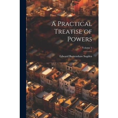 A Practical Treatise of Powers; Volume 1