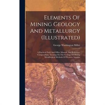 Elements Of Mining Geology And Metallurgy (illustrated)