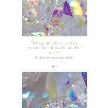 ”Congratulations lovelies, you made it through another week!”