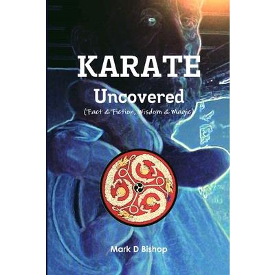 Karate Uncovered (Fact & Fiction, Wisdom & Magic)