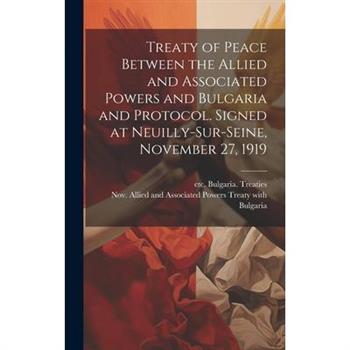 Treaty of Peace Between the Allied and Associated Powers and Bulgaria and Protocol. Signed at Neuilly-sur-Seine, November 27, 1919