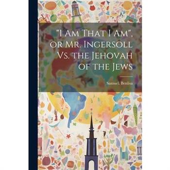 "I Am That I Am", or Mr. Ingersoll Vs. the Jehovah of the Jews