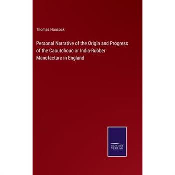 Personal Narrative of the Origin and Progress of the Caoutchouc or India-Rubber Manufacture in England