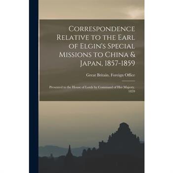 Correspondence Relative to the Earl of Elgin’s Special Missions to China & Japan, 1857-1859