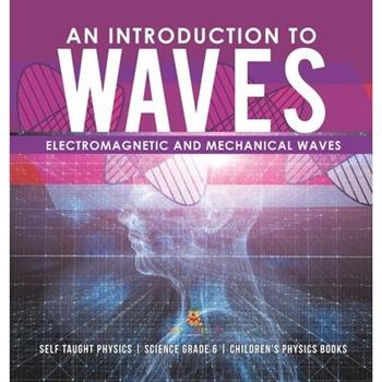 An Introduction to Waves Electromagnetic and Mechanical Waves .Self Taught Physics Science Grade 6 Children’s Physics Books