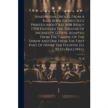 Shaksperian Drolls, From A Rare Book [signed N.d.] Printed About A.d. 1698 [realy 1704] Entitled The Theatre Of Ingenuity. [2 Extr. Adapted From The Taming Of The Shrew And One From The First Part Of