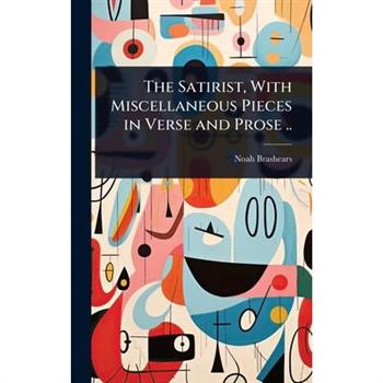 The Satirist, With Miscellaneous Pieces in Verse and Prose ..