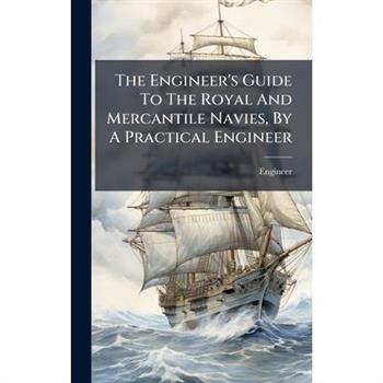 The Engineer's Guide To The Royal And Mercantile Navies, By A Practical Engineer