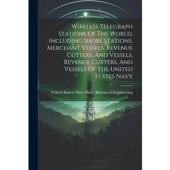 Wireless Telegraph Stations Of The World, Including Shore Stations, Merchant Vessels, Revenue Cutters, And Vessels, Revenue Cutters, And Vessels Of The United States Navy