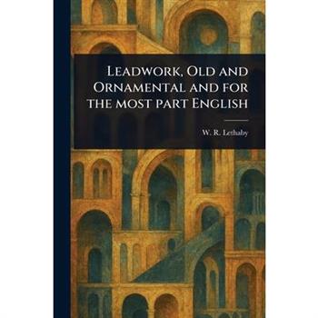 Leadwork, Old and Ornamental and for the Most Part English