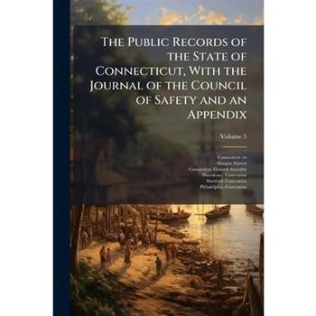 The Public Records of the State of Connecticut, With the Journal of the Council of Safety and an Appendix