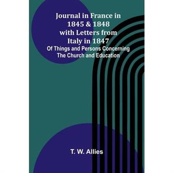 Journal In France In 1845 And 1848 With Letters From Italy In 1847; Of Things And Persons Concerning The Church And Education