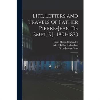 Life, Letters and Travels of Father Pierre-Jean de Smet, S.J., 1801-1873