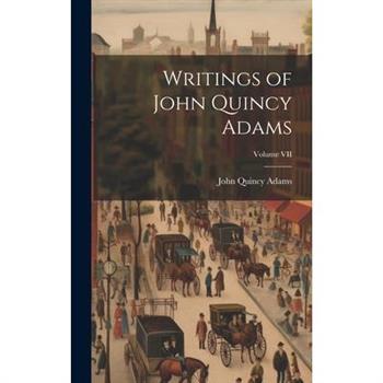 Writings of John Quincy Adams; Volume VII