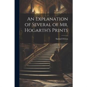 An Explanation of Several of Mr. Hogarth's Prints