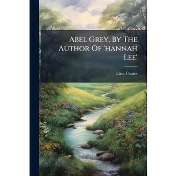Abel Grey, By The Author Of 'hannah Lee'