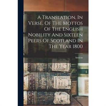 A Translation, In Verse, Of The Mottos Of The English Nobility And Sixteen Peers Of Scotland In The Year 1800