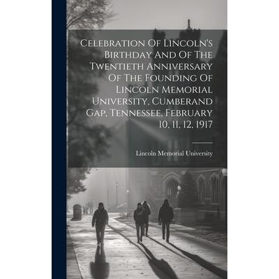 Celebration Of Lincoln’s Birthday And Of The Twentieth Anniversary Of The Founding Of Lincoln Memorial University, Cumberand Gap, Tennessee, February 10, 11, 12, 1917