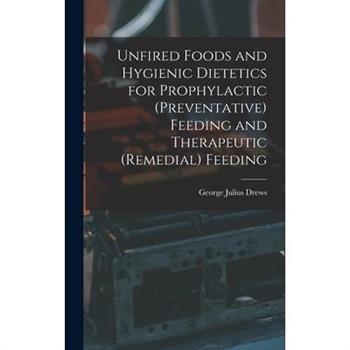 Unfired Foods and Hygienic Dietetics for Prophylactic (Preventative) Feeding and Therapeutic (Remedial) Feeding