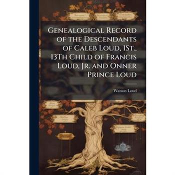 Genealogical Record of the Descendants of Caleb Loud, 1St., 13Th Child of Francis Loud, Jr. and Onner Prince Loud
