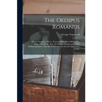 The Oedipus Romanus; Or, an Attempt to Prove, From the Principles of Reasoning Adopted by the Rt. Hon. Sir William Drummond, in His Oedipus Judaicus, That the Twelve Caesars Are the Signs of the Zodia