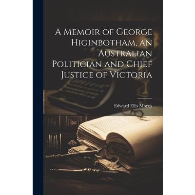 A Memoir of George Higinbotham, an Australian Politician and Chief Justice of Victoria