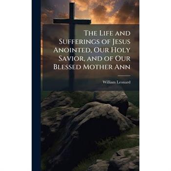The Life and Sufferings of Jesus Anointed, Our Holy Savior, and of Our Blessed Mother Ann