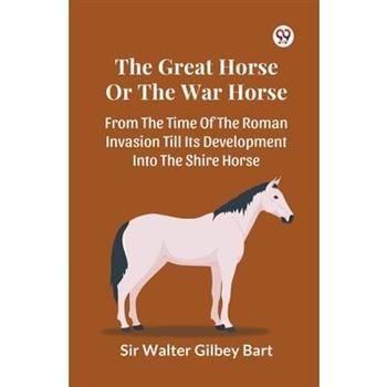 The Great Horse Or The War Horse From The Time Of The Roman Invasion Till Its Development Into The Shire Horse