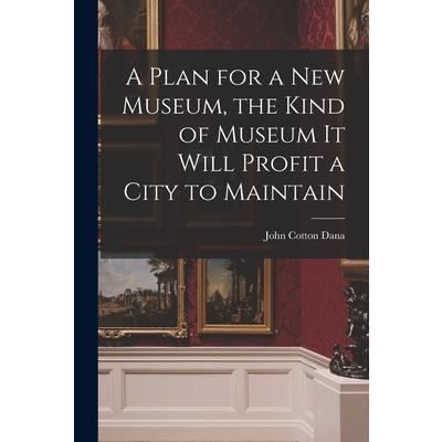 A Plan for a New Museum, the Kind of Museum It Will Profit a City to Maintain