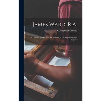 James Ward, R.A.; his Life and Works, With a Catalogue of his Engravings and Pictures
