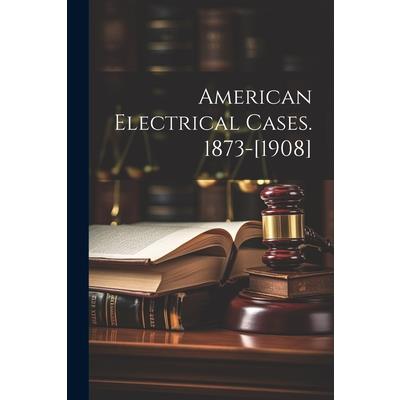 American Electrical Cases. 1873-[1908]