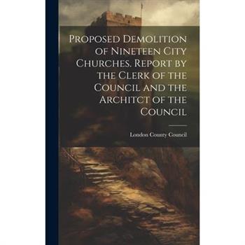 Proposed Demolition of Nineteen City Churches. Report by the Clerk of the Council and the Architct of the Council