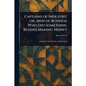 Captains of Industry; or, Men of Business Who Did Something Besides Making Money