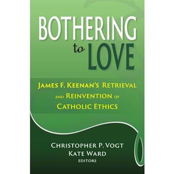 Bothering to Love: James F. Keenan’s Retrieval and Reinvention of Catholic Ethics