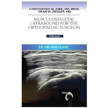 Musculoskeletal Ultrasound for the Orthopaedic Surgeon OR, ER and Clinic, Volume 1