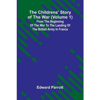 The Childrens' Story of the War (Volume 1); From the Beginning of the War to the Landing of the British Army in France