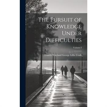 The Pursuit of Knowledge Under Difficulties; Volume I