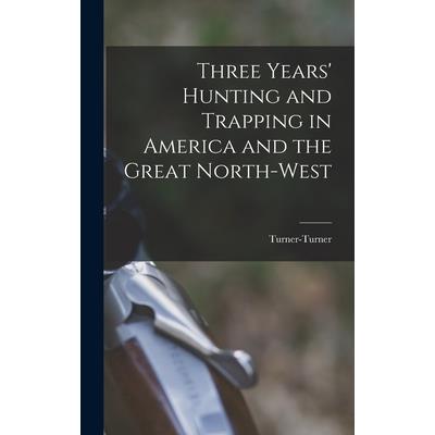 Three Years' Hunting and Trapping in America and the Great North-west