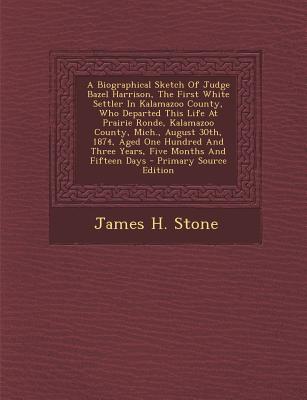 A Biographical Sketch of Judge Bazel Harrison, the First White Settler in Kalamazoo County, Who Departed This Life at Prairie Ronde, Kalamazoo County, Mich., August 30th, 1874, Aged One Hundred and Th