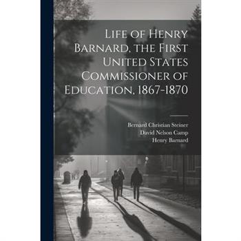 Life of Henry Barnard, the First United States Commissioner of Education, 1867-1870