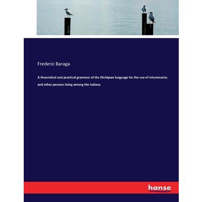 A theoretical and practical grammar of the Otchipwe language for the use of missionaries and other persons living among the Indians