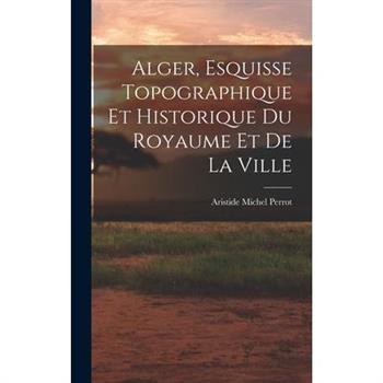 Alger, Esquisse Topographique et Historique du Royaume et de la Ville