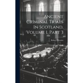 Ancient Criminal Trials In Scotland, Volume 1, Part 3