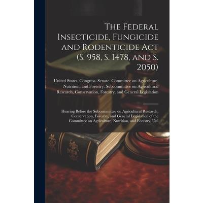 The Federal Insecticide, Fungicide and Rodenticide Act (S. 958, S. 1478, and S. 2050)